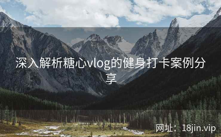 深入解析糖心vlog的健身打卡案例分享