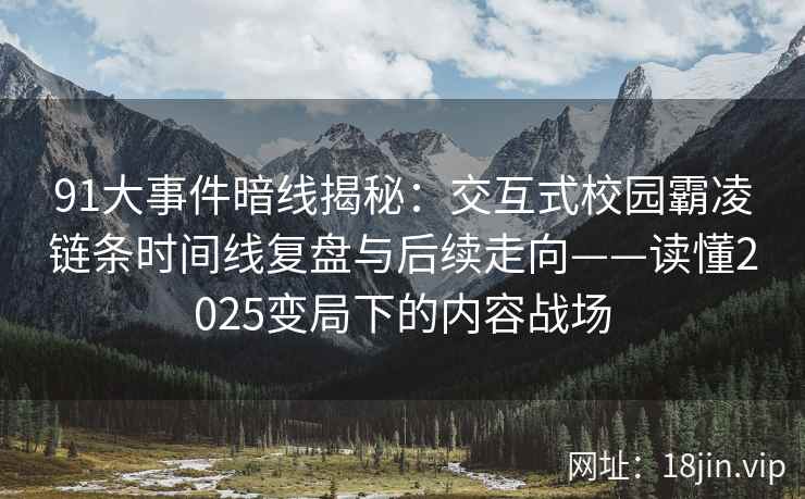 91大事件暗线揭秘：交互式校园霸凌链条时间线复盘与后续走向——读懂2025变局下的内容战场