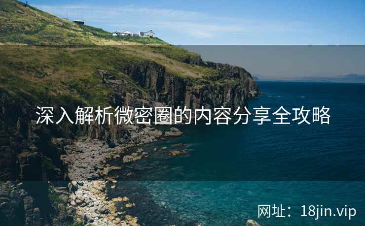 深入解析微密圈的内容分享全攻略