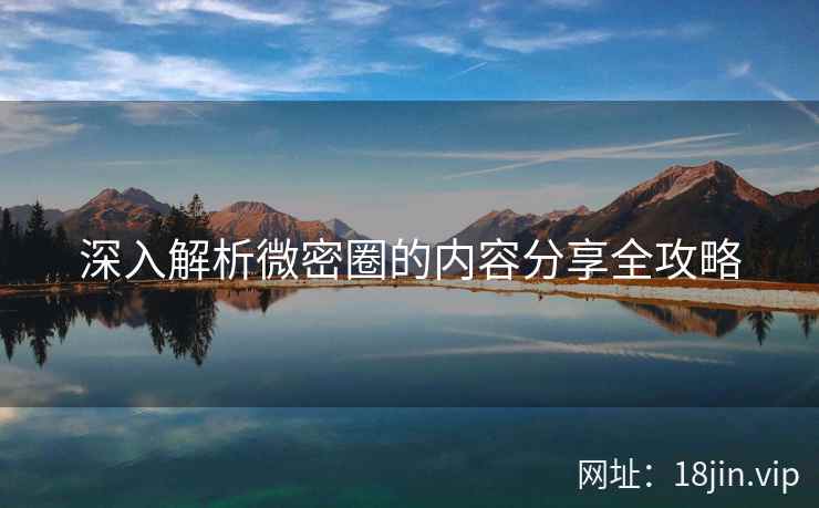 深入解析微密圈的内容分享全攻略