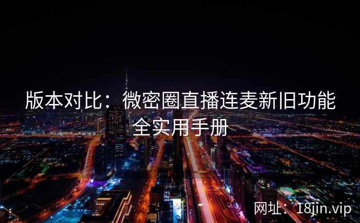 版本对比：微密圈直播连麦新旧功能全实用手册