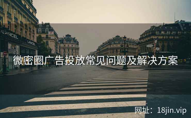 微密圈广告投放常见问题及解决方案