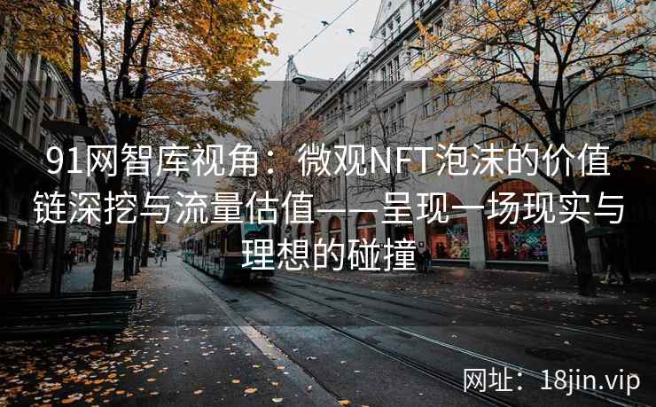 91网智库视角：微观NFT泡沫的价值链深挖与流量估值——呈现一场现实与理想的碰撞