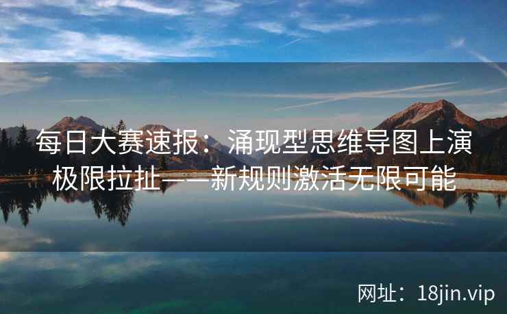 每日大赛速报：涌现型思维导图上演极限拉扯——新规则激活无限可能