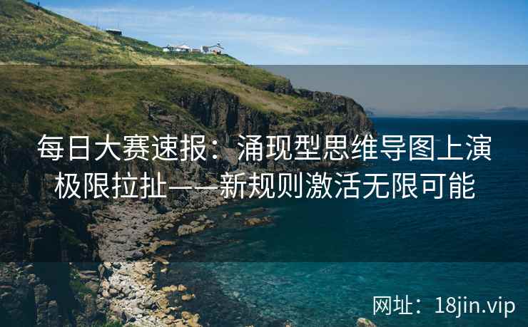 每日大赛速报：涌现型思维导图上演极限拉扯——新规则激活无限可能