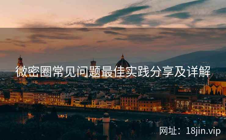 微密圈常见问题最佳实践分享及详解