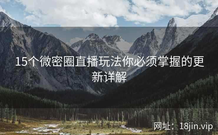 15个微密圈直播玩法你必须掌握的更新详解