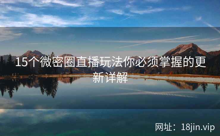 15个微密圈直播玩法你必须掌握的更新详解
