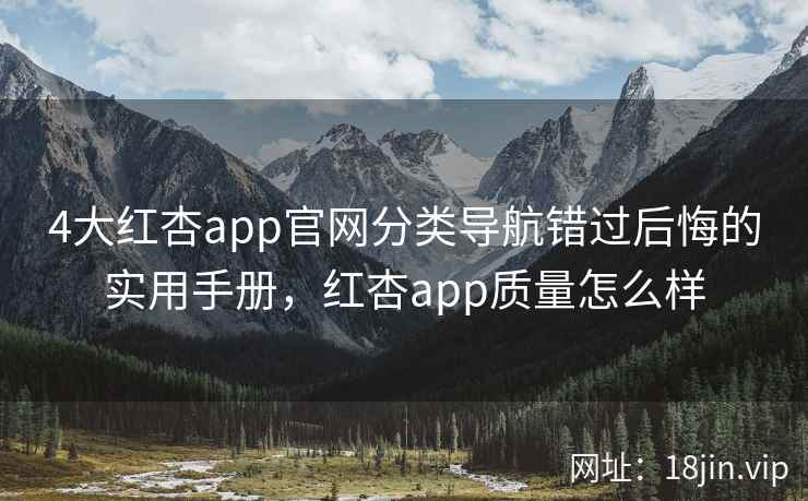 4大红杏app官网分类导航错过后悔的实用手册，红杏app质量怎么样