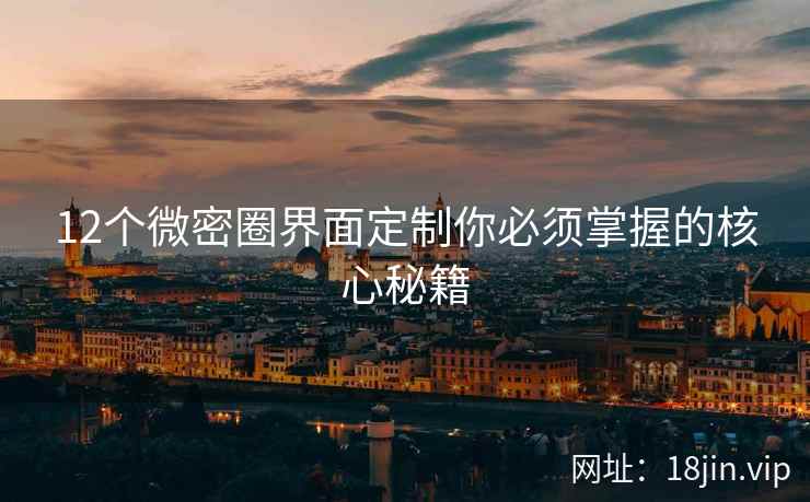 12个微密圈界面定制你必须掌握的核心秘籍