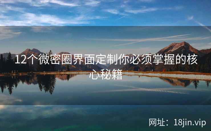 12个微密圈界面定制你必须掌握的核心秘籍