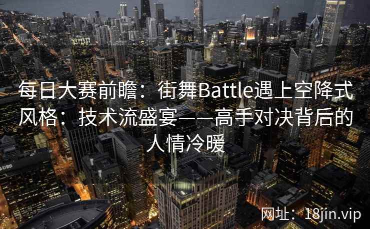 每日大赛前瞻：街舞Battle遇上空降式风格：技术流盛宴——高手对决背后的人情冷暖
