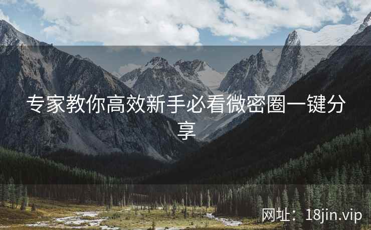 专家教你高效新手必看微密圈一键分享