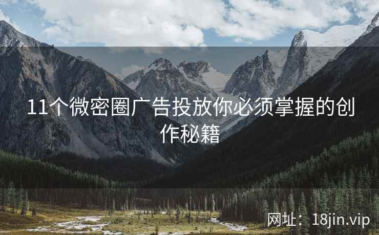 11个微密圈广告投放你必须掌握的创作秘籍