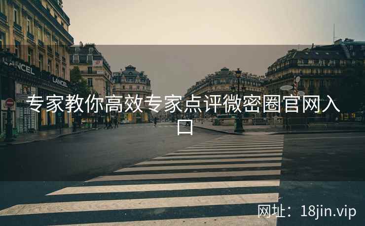 专家教你高效专家点评微密圈官网入口