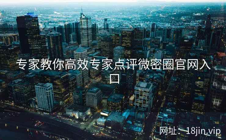 专家教你高效专家点评微密圈官网入口
