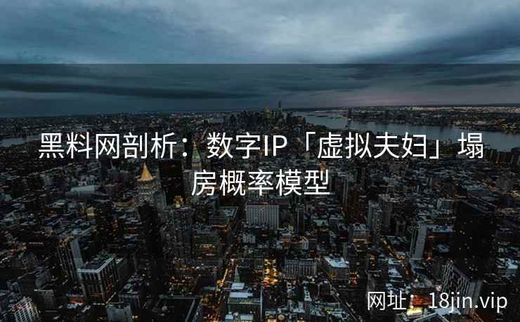 黑料网剖析：数字IP「虚拟夫妇」塌房概率模型